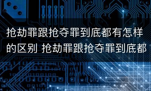 抢劫罪跟抢夺罪到底都有怎样的区别 抢劫罪跟抢夺罪到底都有怎样的区别呢