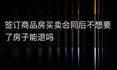 签订商品房买卖合同后不想要了房子能退吗