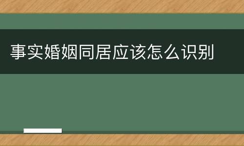 事实婚姻同居应该怎么识别