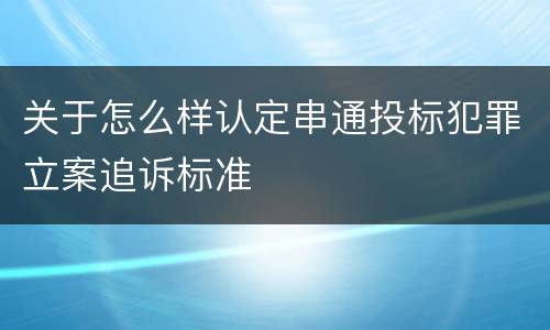 关于怎么样认定串通投标犯罪立案追诉标准