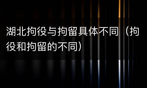 湖北拘役与拘留具体不同（拘役和拘留的不同）