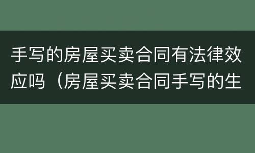手写的房屋买卖合同有法律效应吗（房屋买卖合同手写的生效吗）