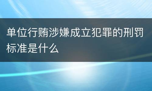 单位行贿涉嫌成立犯罪的刑罚标准是什么