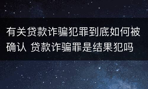 有关贷款诈骗犯罪到底如何被确认 贷款诈骗罪是结果犯吗