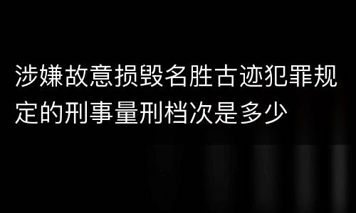 涉嫌故意损毁名胜古迹犯罪规定的刑事量刑档次是多少