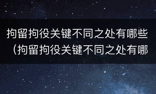 拘留拘役关键不同之处有哪些（拘留拘役关键不同之处有哪些问题）