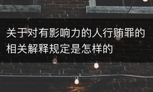 关于对有影响力的人行贿罪的相关解释规定是怎样的