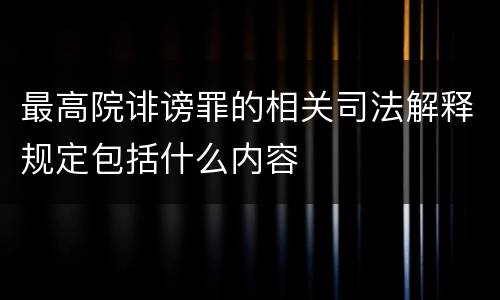 最高院诽谤罪的相关司法解释规定包括什么内容