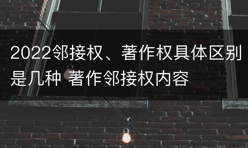 2022邻接权、著作权具体区别是几种 著作邻接权内容