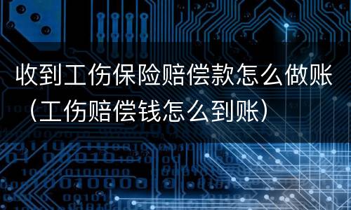 收到工伤保险赔偿款怎么做账（工伤赔偿钱怎么到账）