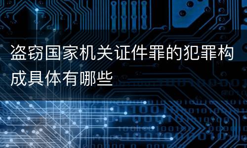 盗窃国家机关证件罪的犯罪构成具体有哪些