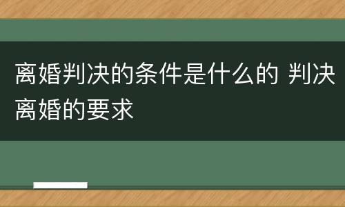 离婚判决的条件是什么的 判决离婚的要求