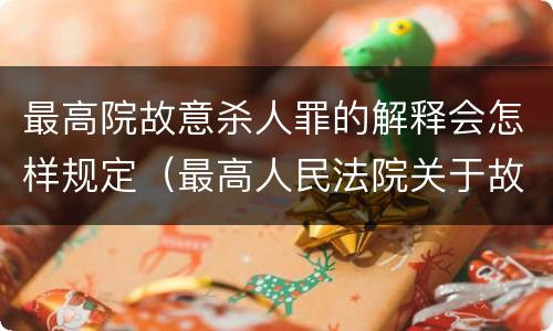 最高院故意杀人罪的解释会怎样规定（最高人民法院关于故意伤害罪量刑规定）