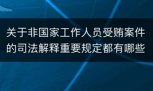 关于非国家工作人员受贿案件的司法解释重要规定都有哪些