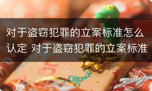 对于盗窃犯罪的立案标准怎么认定 对于盗窃犯罪的立案标准怎么认定呢