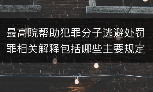 最高院帮助犯罪分子逃避处罚罪相关解释包括哪些主要规定
