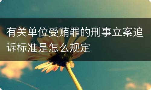 有关单位受贿罪的刑事立案追诉标准是怎么规定