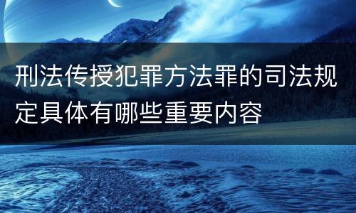 刑法传授犯罪方法罪的司法规定具体有哪些重要内容