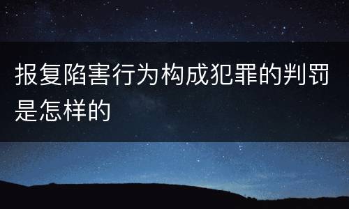 报复陷害行为构成犯罪的判罚是怎样的