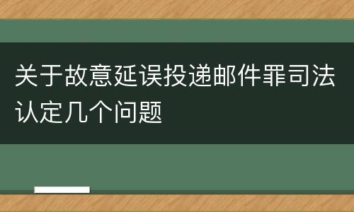 关于故意延误投递邮件罪司法认定几个问题