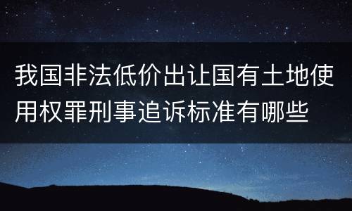 我国非法低价出让国有土地使用权罪刑事追诉标准有哪些