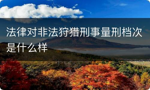 法律对非法狩猎刑事量刑档次是什么样