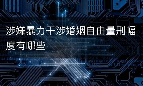 涉嫌暴力干涉婚姻自由量刑幅度有哪些