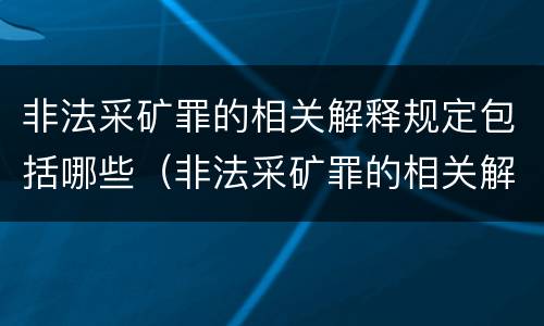 非法采矿罪的相关解释规定包括哪些（非法采矿罪的相关解释规定包括哪些行为）