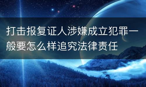 打击报复证人涉嫌成立犯罪一般要怎么样追究法律责任