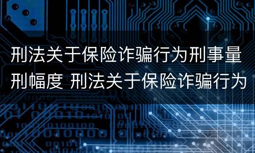 刑法关于保险诈骗行为刑事量刑幅度 刑法关于保险诈骗行为刑事量刑幅度的规定