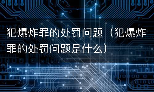 犯爆炸罪的处罚问题（犯爆炸罪的处罚问题是什么）