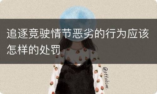 追逐竞驶情节恶劣的行为应该怎样的处罚