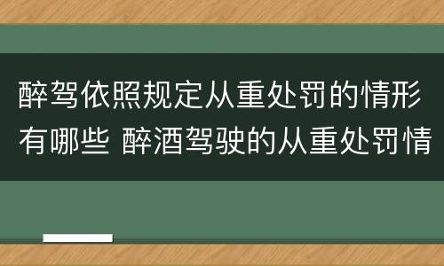 醉驾依照规定从重处罚的情形有哪些 醉酒驾驶的从重处罚情形