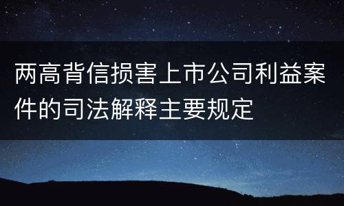 两高背信损害上市公司利益案件的司法解释主要规定