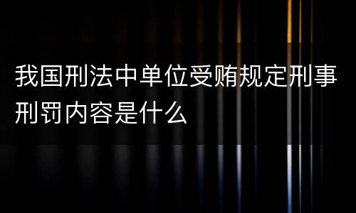 我国刑法中单位受贿规定刑事刑罚内容是什么