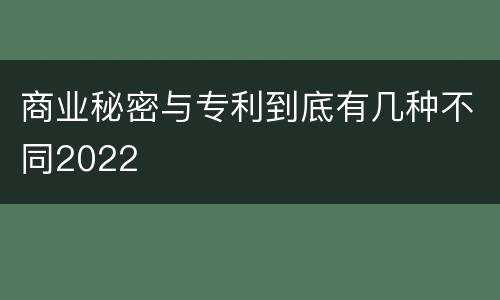 商业秘密与专利到底有几种不同2022