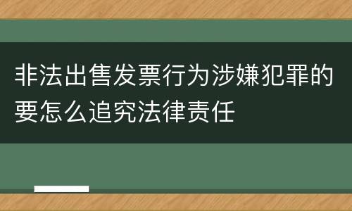 非法出售发票行为涉嫌犯罪的要怎么追究法律责任