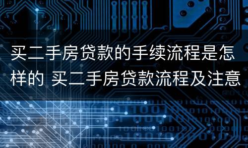 买二手房贷款的手续流程是怎样的 买二手房贷款流程及注意事项