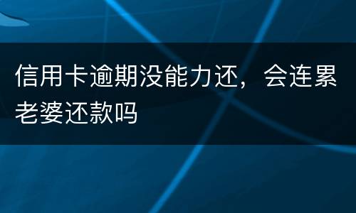 信用卡逾期没能力还,会连累老婆还款吗