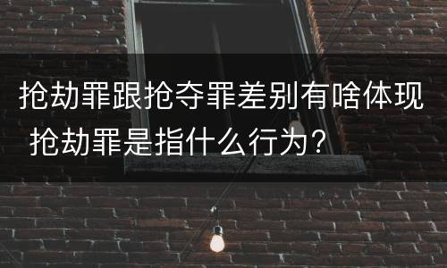 抢劫罪跟抢夺罪差别有啥体现 抢劫罪是指什么行为?