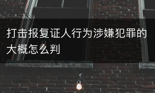 打击报复证人行为涉嫌犯罪的大概怎么判