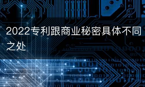2022专利跟商业秘密具体不同之处
