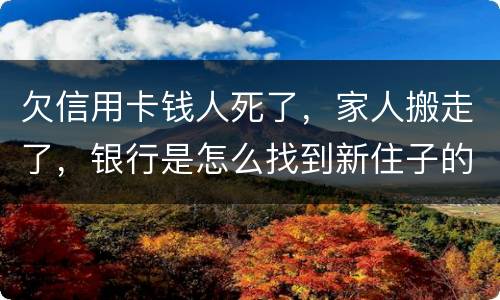 欠信用卡钱人死了，家人搬走了，银行是怎么找到新住子的