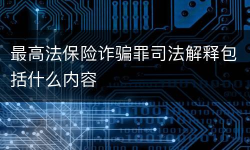 最高法保险诈骗罪司法解释包括什么内容