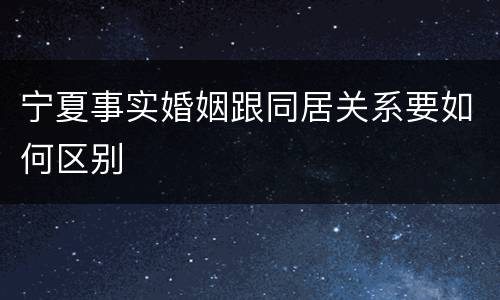 宁夏事实婚姻跟同居关系要如何区别