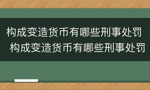 构成变造货币有哪些刑事处罚 构成变造货币有哪些刑事处罚标准