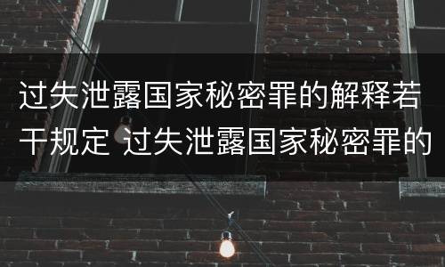 过失泄露国家秘密罪的解释若干规定 过失泄露国家秘密罪的立案标准是什么