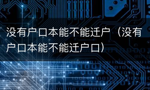 没有户口本能不能迁户（没有户口本能不能迁户口）