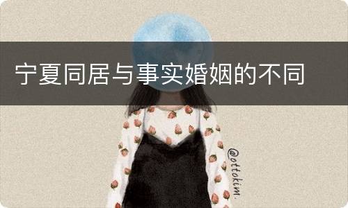 宁夏同居与事实婚姻的不同