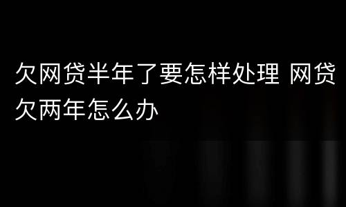 欠网贷半年了要怎样处理 网贷欠两年怎么办